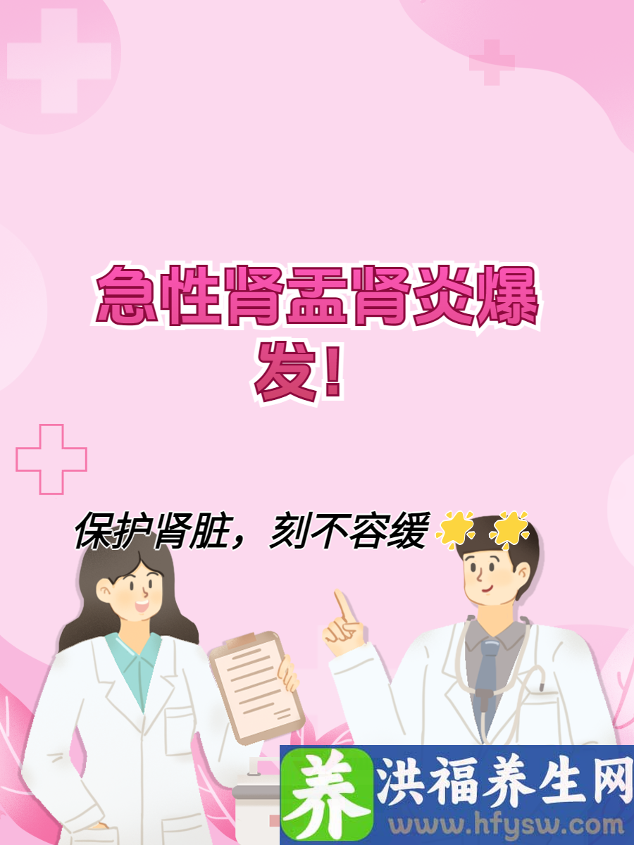 急性肾盂肾炎爆发！保护肾脏，刻不容缓！